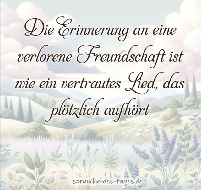 Die Erinnerung an eine verlorene Freundschaft ist wie ein vertrautes Lied das ploetzlich aufhoert