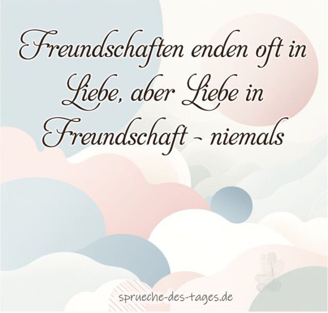 Freundschaften enden oft in Liebe aber Liebe in Freundschaft niemals