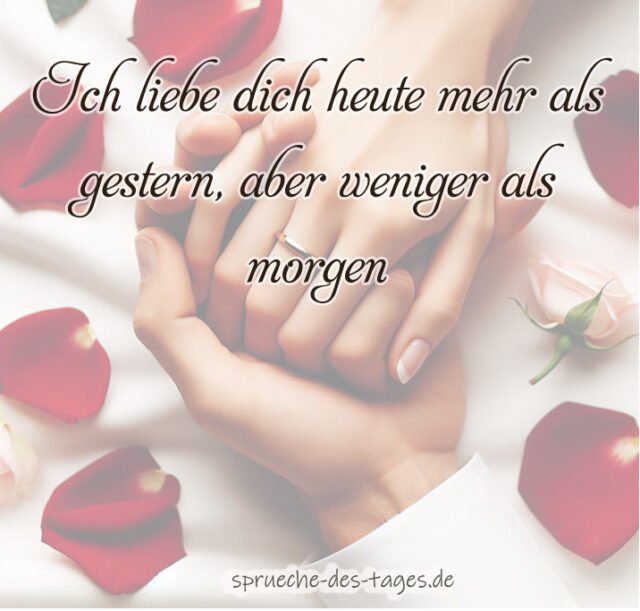 Ich liebe dich heute mehr als gestern aber weniger als morgen