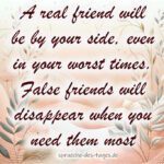 A real friend will be by your side even in your worst times. False friends will disappear when you need them most