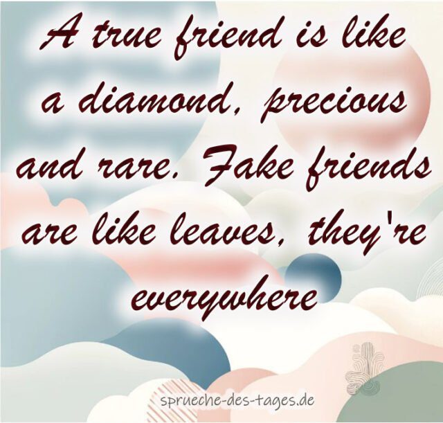 A true friend is like a diamond precious and rare. Fake friends are like leaves theyre everywhere
