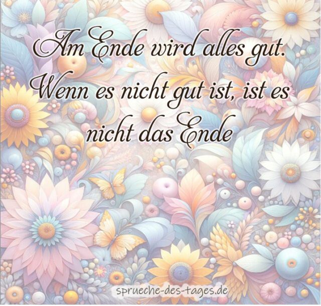 Am Ende wird alles gut. Wenn es nicht gut ist ist es nicht das Ende