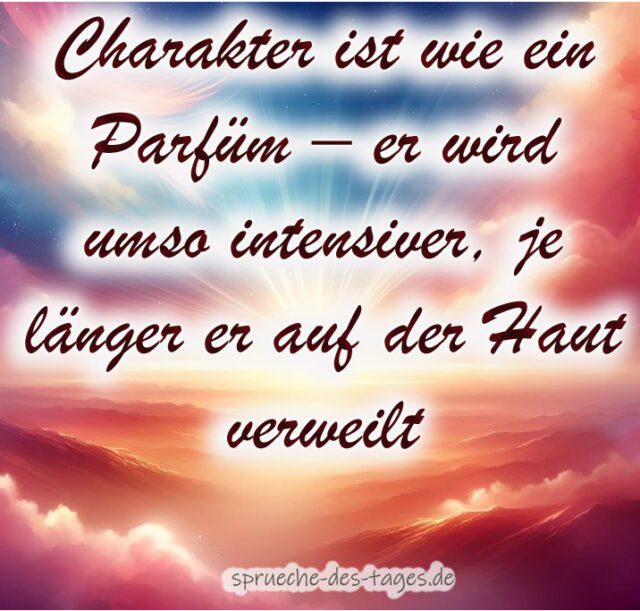 Charakter ist wie ein Parfuem – er wird umso intensiver je laenger er auf der Haut verweilt