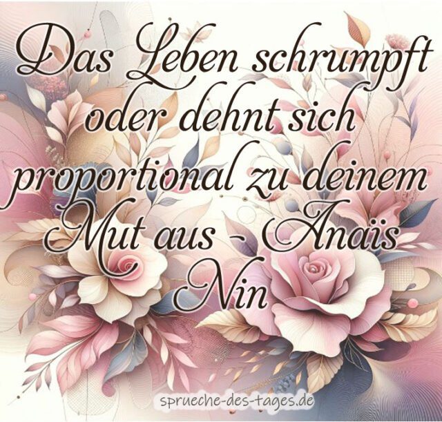 Das Leben schrumpft oder dehnt sich proportional zu deinem Mut aus – Anais Nin