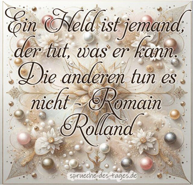 Ein Held ist jemand der tut was er kann. Die anderen tun es nicht – Romain Rolland