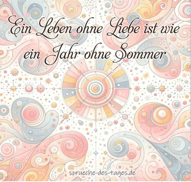 Ein Leben ohne Liebe ist wie ein Jahr ohne Sommer