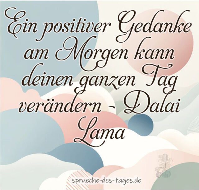 Ein positiver Gedanke am Morgen kann deinen ganzen Tag veraendern – Dalai Lama