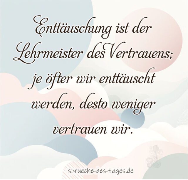 Enttaeuschung ist der Lehrmeister des Vertrauens je oefter wir enttaeuscht werden desto weniger vertrauen wir