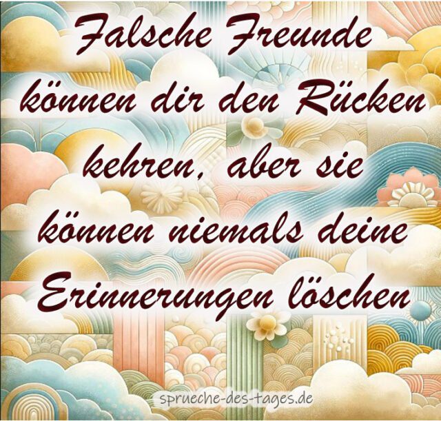 Falsche Freunde koennen dir den Ruecken kehren aber sie koennen niemals deine Erinnerungen loeschen