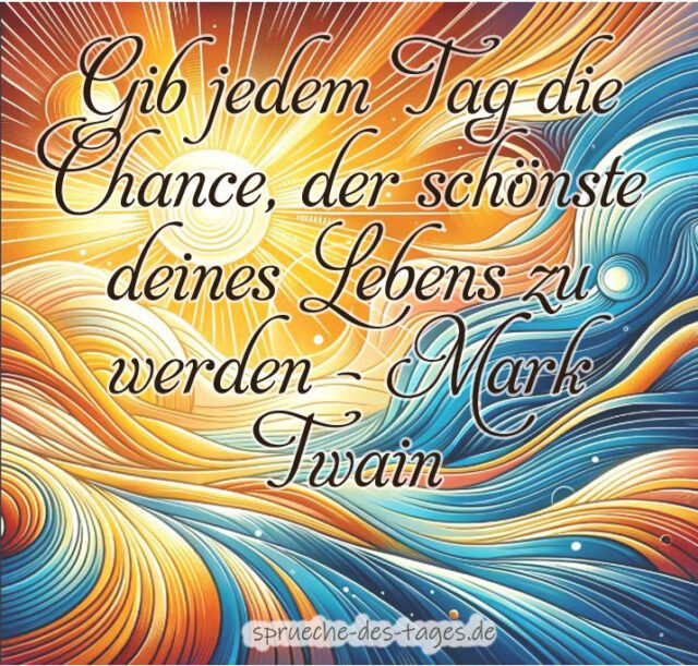 Gib jedem Tag die Chance der schoenste deines Lebens zu werden – Mark Twain