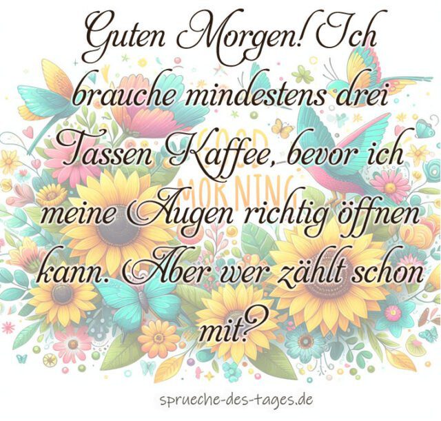 Guten Morgen Ich brauche mindestens drei Tassen Kaffee bevor ich meine Augen richtig oeffnen kann. Aber wer zaehlt schon mit