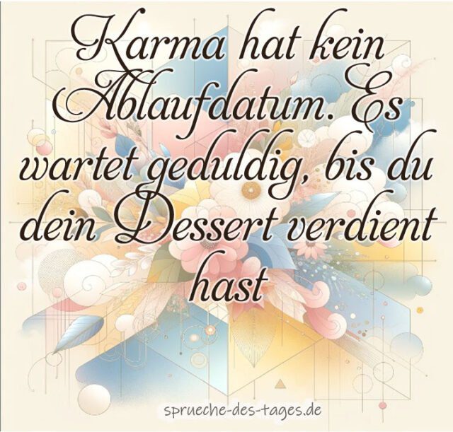 Karma hat kein Ablaufdatum. Es wartet geduldig bis du dein Dessert verdient hast