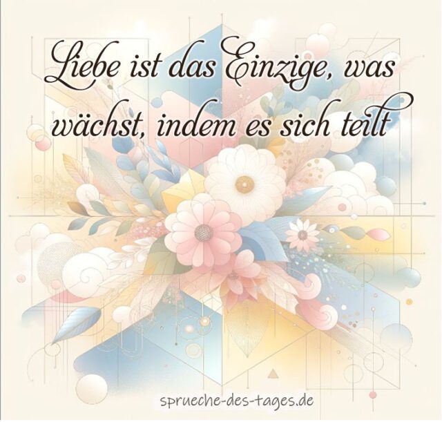 Liebe ist das Einzige was waechst indem es sich teilt