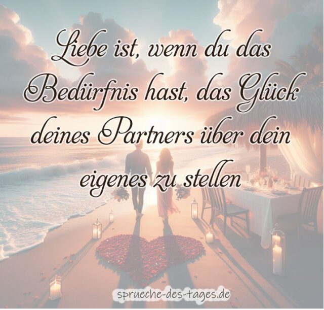 Liebe ist wenn du das Beduerfnis hast das Glueck deines Partners ueber dein eigenes zu stellen