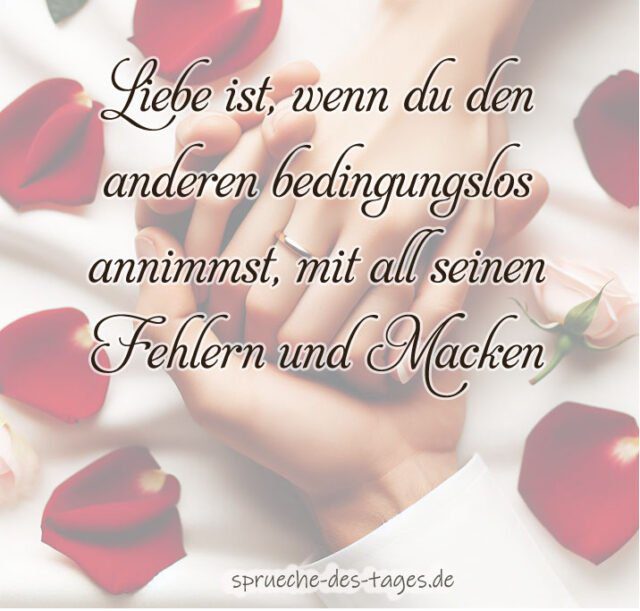 Liebe ist wenn du den anderen bedingungslos annimmst mit all seinen Fehlern und Macken