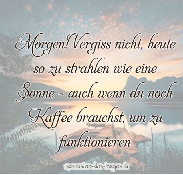 Morgen Vergiss nicht heute so zu strahlen wie eine Sonne – auch wenn du noch Kaffee brauchst um zu funktionieren