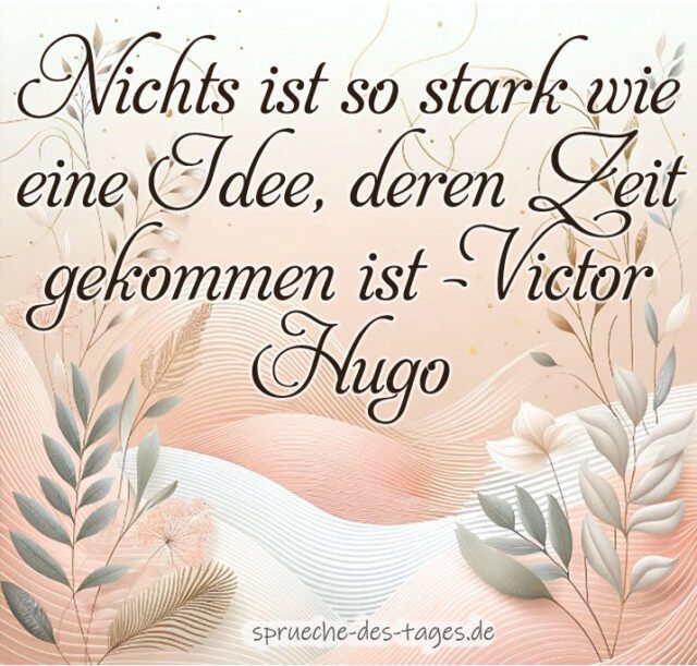 Nichts ist so stark wie eine Idee deren Zeit gekommen ist – Victor Hugo