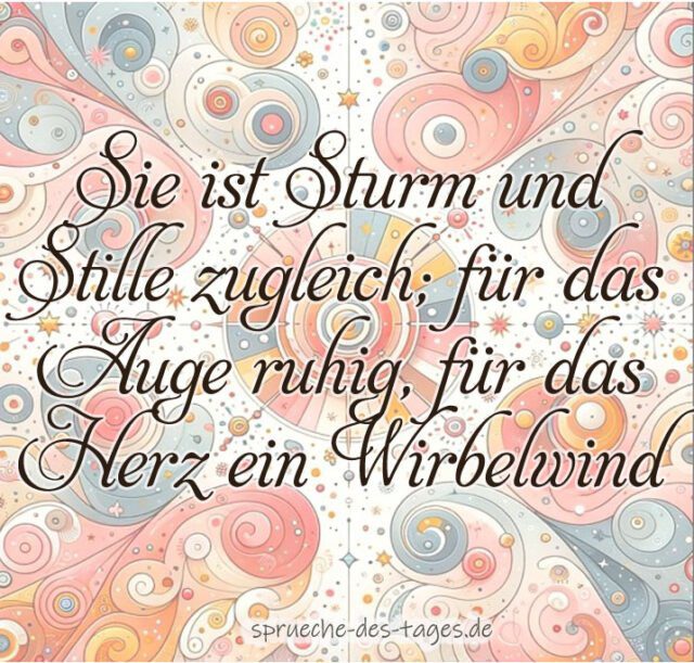 Sie ist Sturm und Stille zugleich fuer das Auge ruhig fuer das Herz ein Wirbelwind