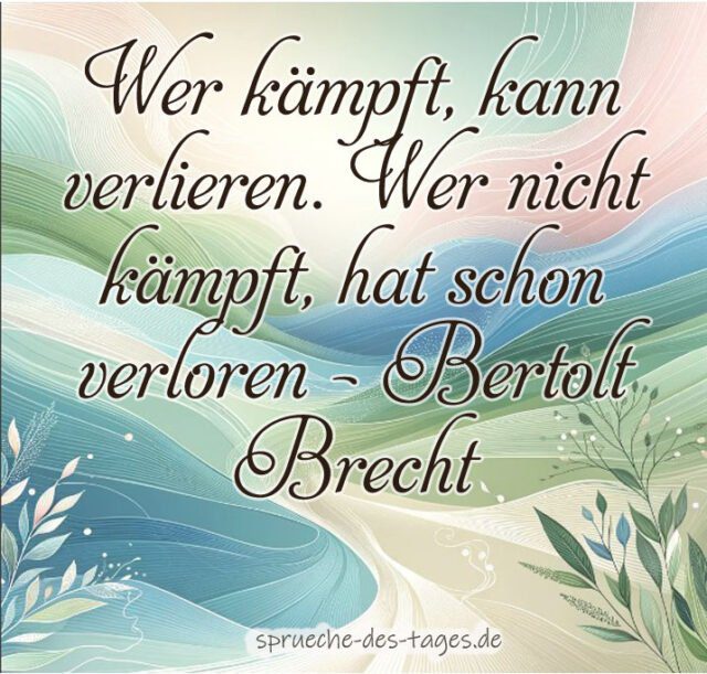 Wer kaempft kann verlieren. Wer nicht kaempft hat schon verloren – Bertolt Brecht